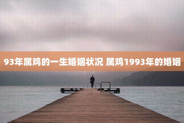 93年属鸡的一生婚姻状况 属鸡1993年的婚姻