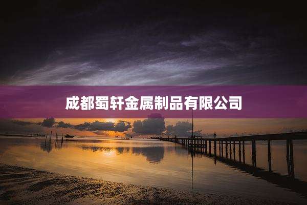 成都蜀轩金属制品有限公司