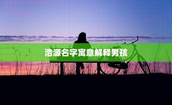 浩源名字寓意解释男孩