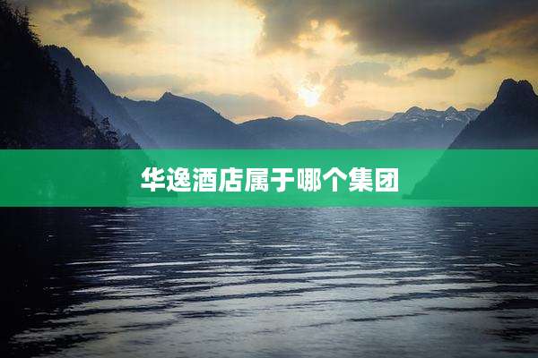 华逸酒店属于哪个集团