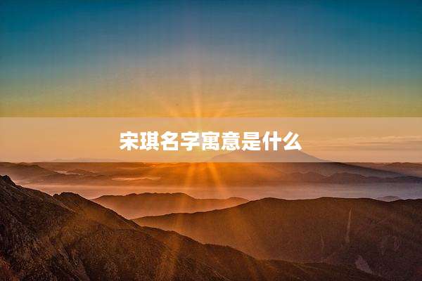 宋琪名字寓意是什么