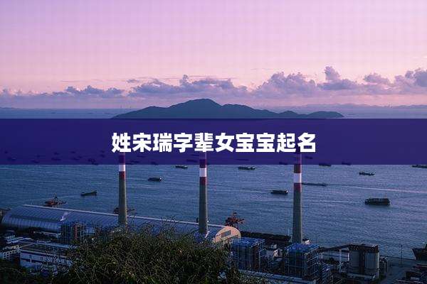 姓宋瑞字辈女宝宝起名