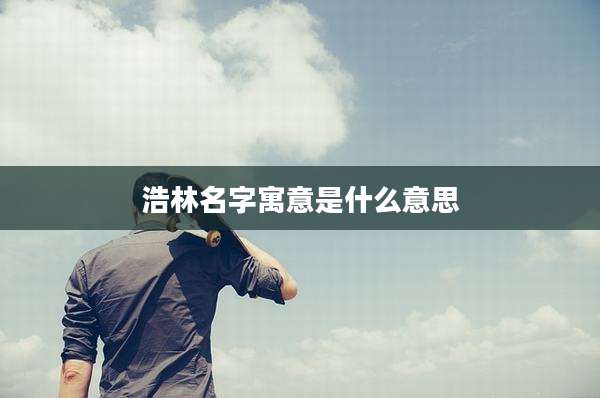 浩林名字寓意是什么意思