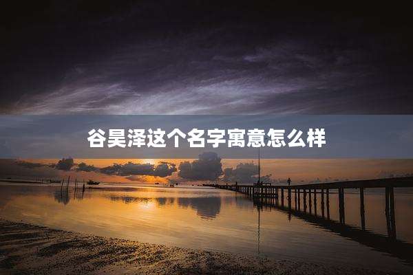 谷昊泽这个名字寓意怎么样