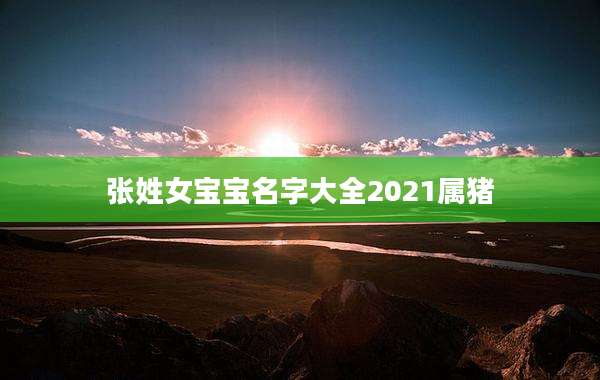 张姓女宝宝名字大全2021属猪