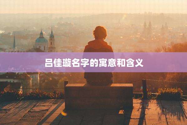 吕佳璇名字的寓意和含义