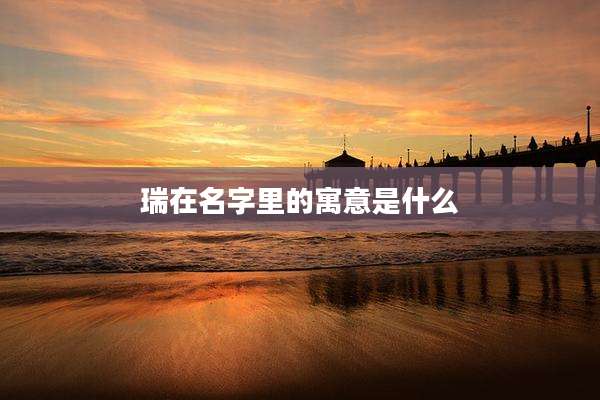 瑞在名字里的寓意是什么