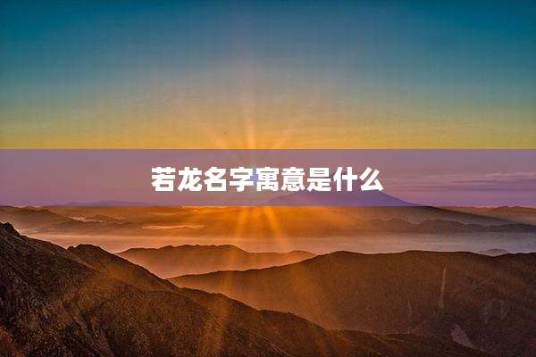 若龙名字寓意是什么