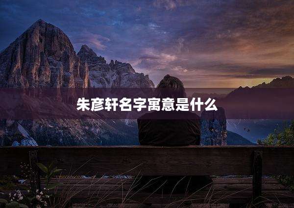 朱彦轩名字寓意是什么