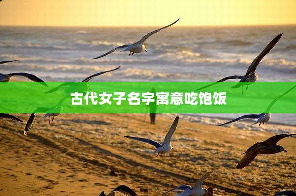 古代女子名字寓意吃饱饭
