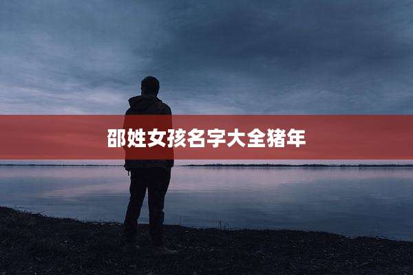 邵姓女孩名字大全猪年