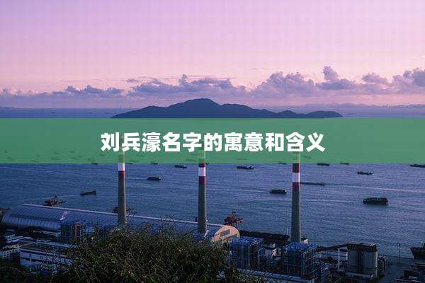 刘兵濠名字的寓意和含义