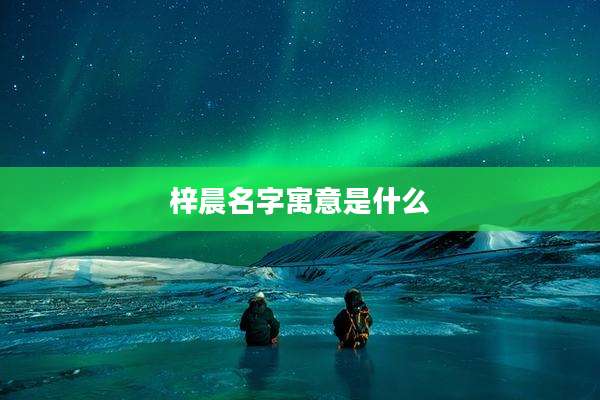 梓晨名字寓意是什么