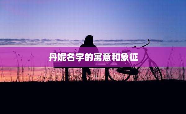 丹妮名字的寓意和象征