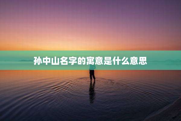 孙中山名字的寓意是什么意思