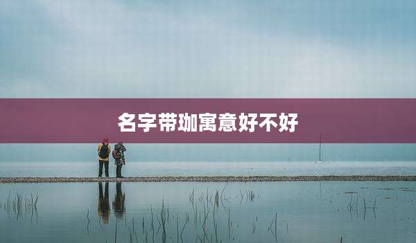 名字带珈寓意好不好