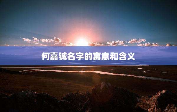 何嘉铖名字的寓意和含义