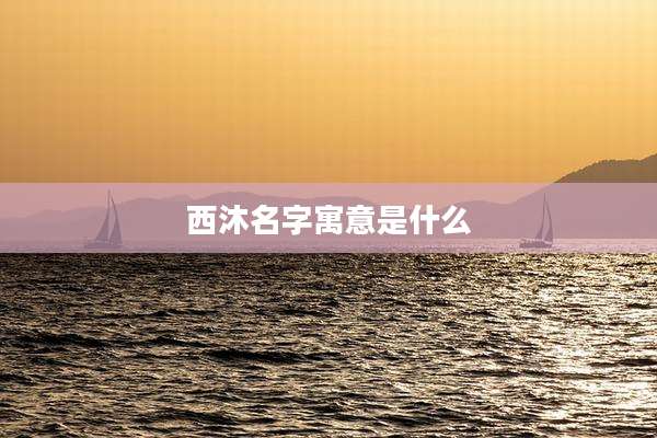 西沐名字寓意是什么