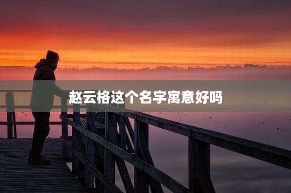 赵云格这个名字寓意好吗