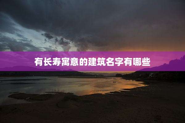有长寿寓意的建筑名字有哪些