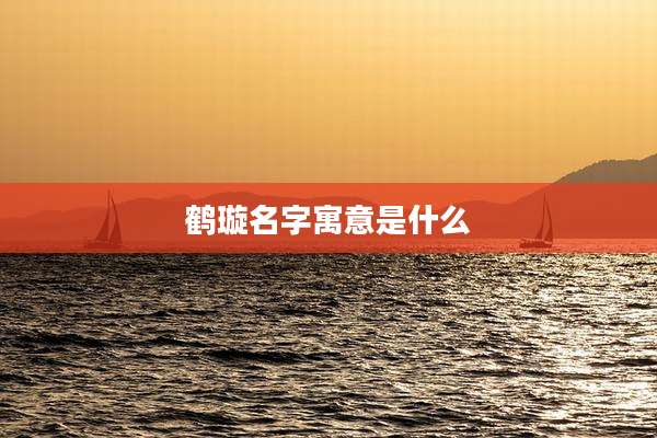 鹤璇名字寓意是什么
