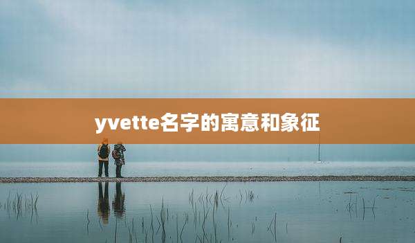 yvette名字的寓意和象征