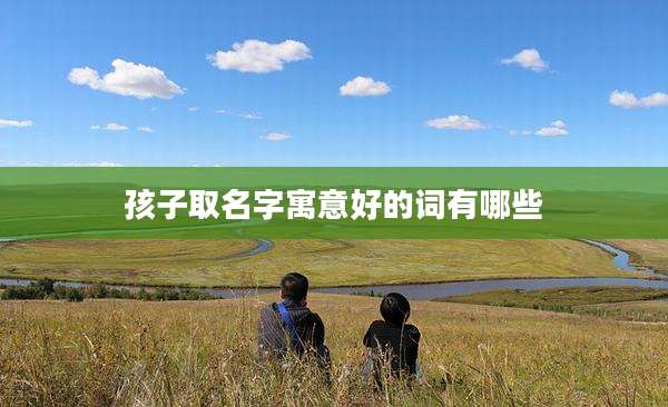 孩子取名字寓意好的词有哪些