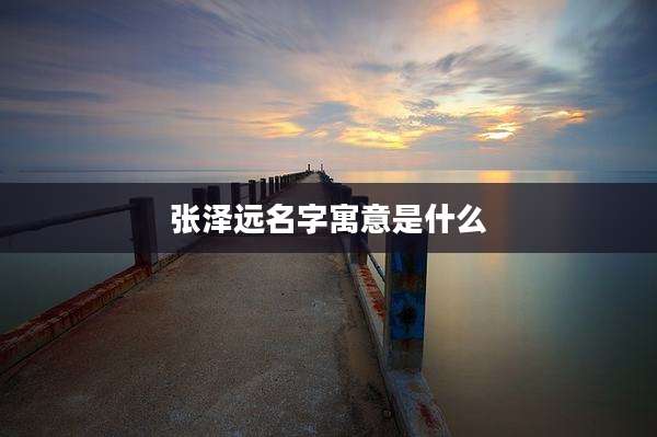 张泽远名字寓意是什么