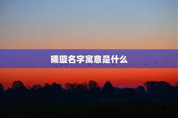 曦璇名字寓意是什么