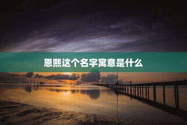 恩熙这个名字寓意是什么