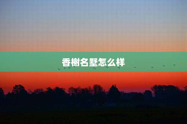 香榭名墅怎么样