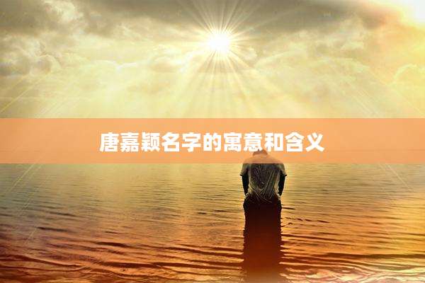 唐嘉颖名字的寓意和含义