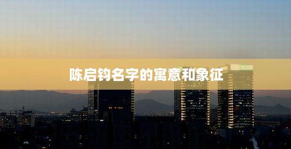 陈启钧名字的寓意和象征