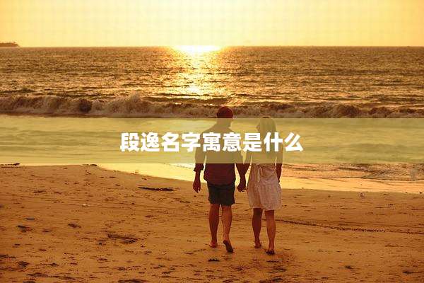 段逸名字寓意是什么