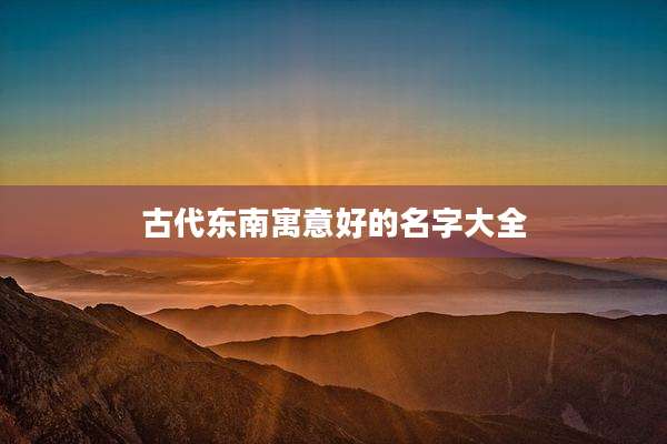 古代东南寓意好的名字大全