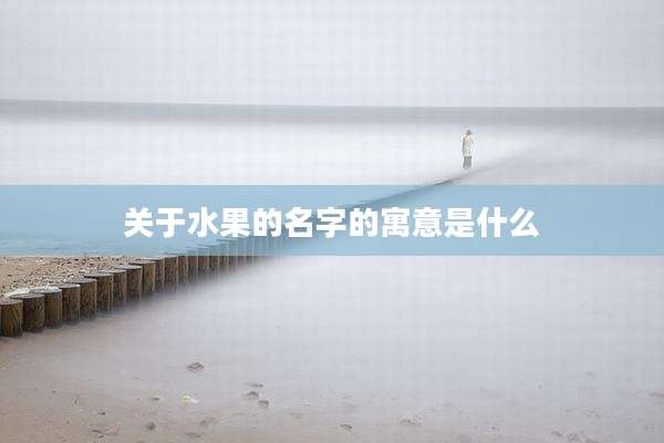 关于水果的名字的寓意是什么