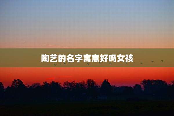 陶艺的名字寓意好吗女孩