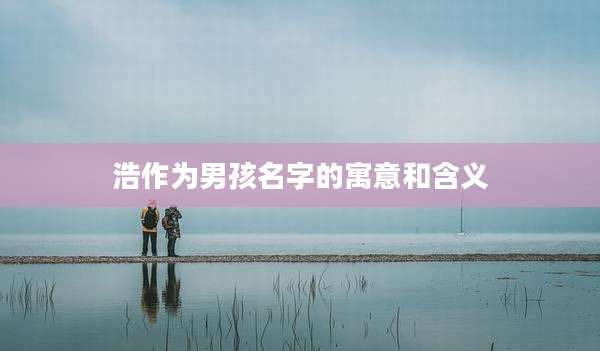 浩作为男孩名字的寓意和含义