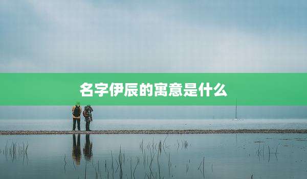 名字伊辰的寓意是什么