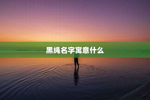 黑绳名字寓意什么