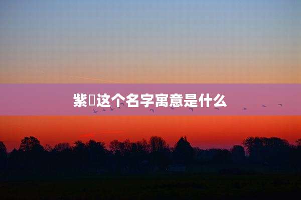 紫玥这个名字寓意是什么