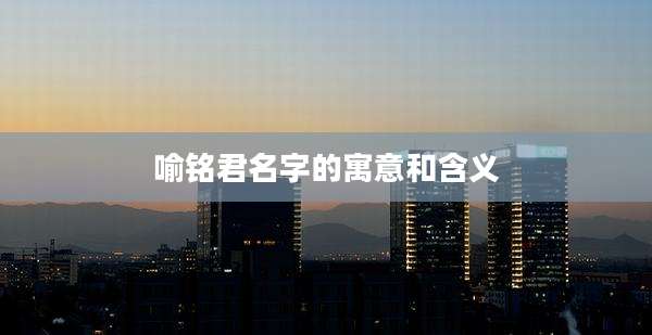 喻铭君名字的寓意和含义