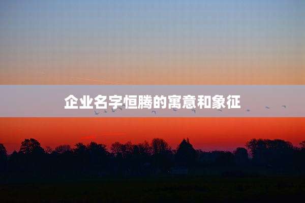 企业名字恒腾的寓意和象征