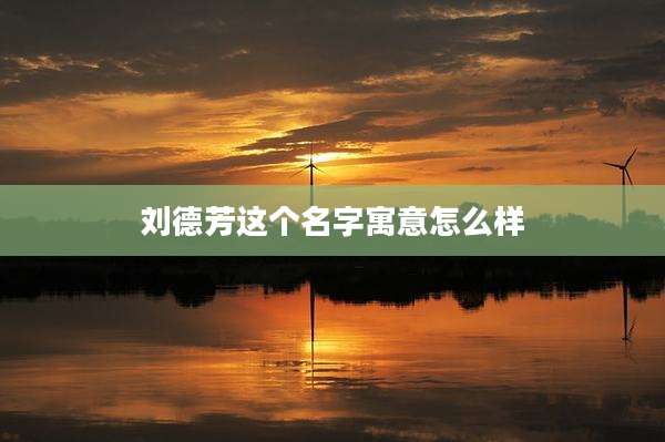 刘德芳这个名字寓意怎么样