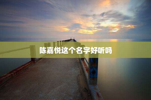 陈嘉悦这个名字好听吗