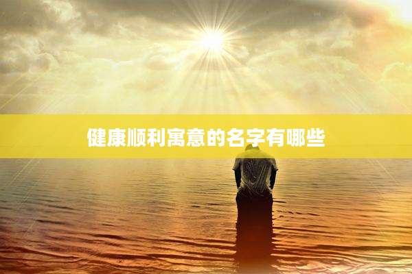 健康顺利寓意的名字有哪些