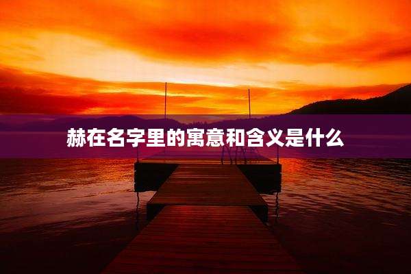 赫在名字里的寓意和含义是什么