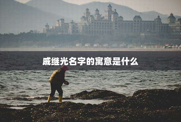 戚继光名字的寓意是什么