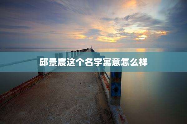 邱景宸这个名字寓意怎么样