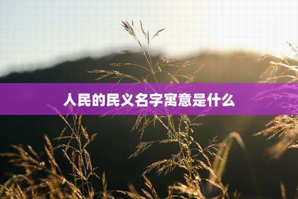 人民的民义名字寓意是什么